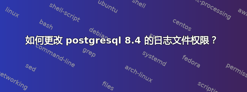 如何更改 postgresql 8.4 的日志文件权限？