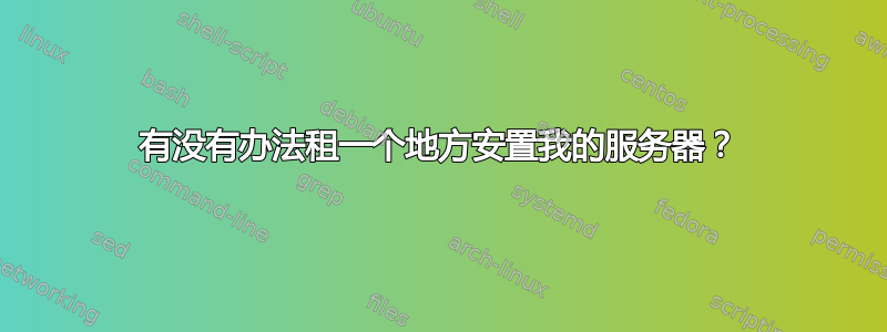 有没有办法租一个地方安置我的服务器？