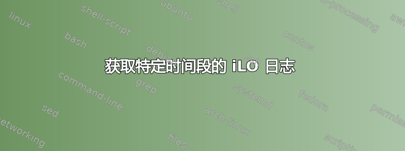 获取特定时间段的 iLO 日志