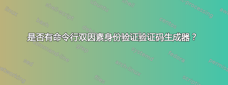 是否有命令行双因素身份验证验证码生成器？