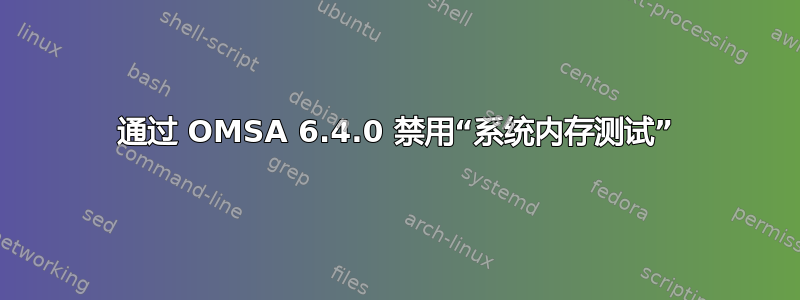 通过 OMSA 6.4.0 禁用“系统内存测试”