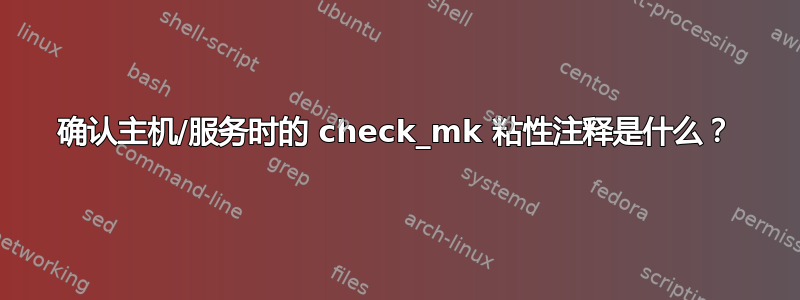 确认主机/服务时的 check_mk 粘性注释是什么？