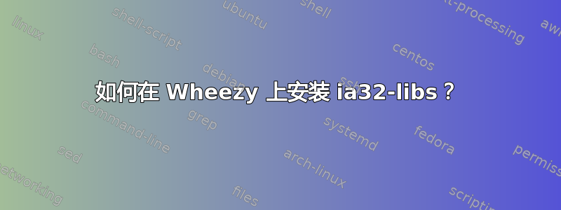 如何在 Wheezy 上安装 ia32-libs？