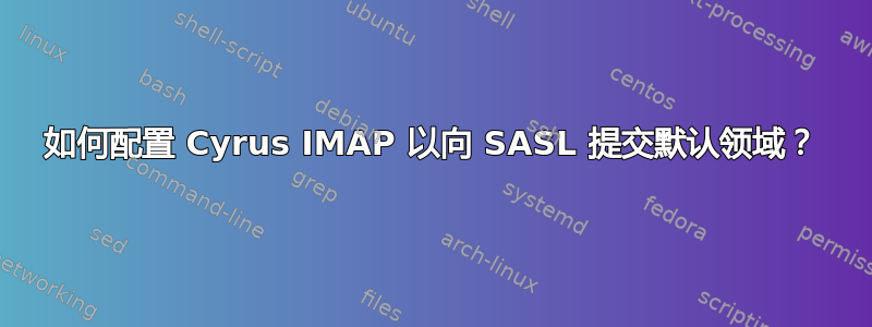 如何配置 Cyrus IMAP 以向 SASL 提交默认领域？