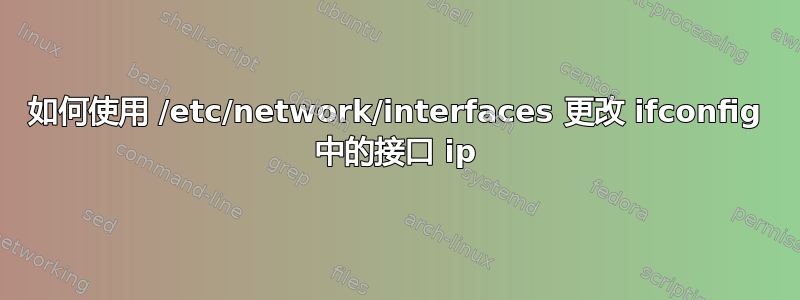 如何使用 /etc/network/interfaces 更改 ifconfig 中的接口 ip