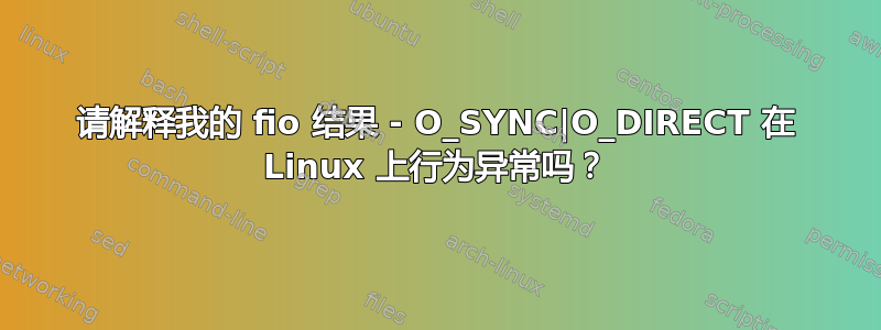 请解释我的 fio 结果 - O_SYNC|O_DIRECT 在 Linux 上行为异常吗？