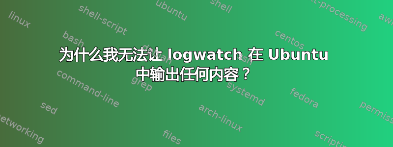 为什么我无法让 logwatch 在 Ubuntu 中输出任何内容？