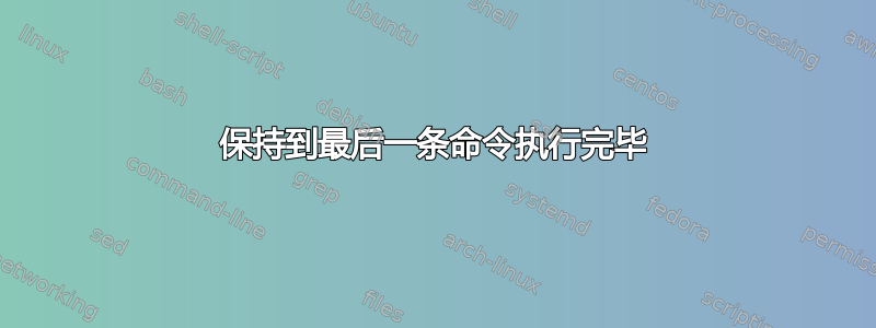 保持到最后一条命令执行完毕