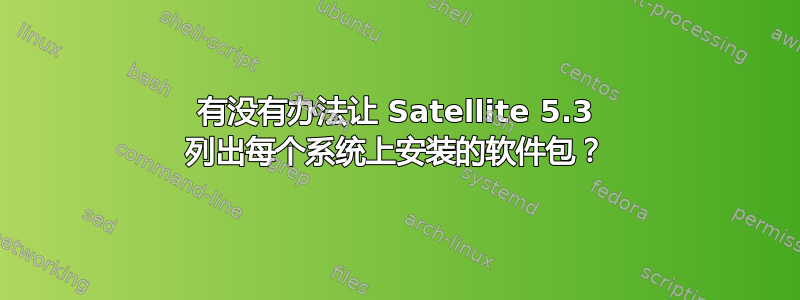 有没有办法让 Satellite 5.3 列出每个系统上安装的软件包？