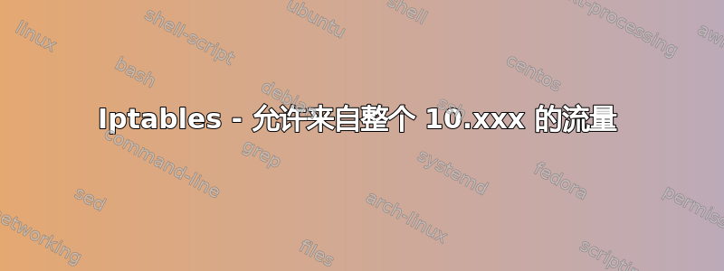 Iptables - 允许来自整个 10.xxx 的流量