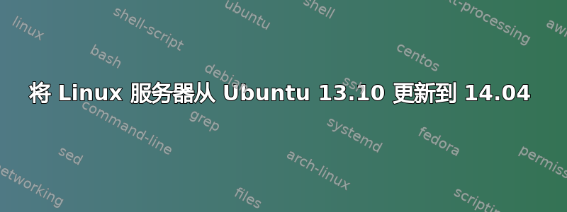 将 Linux 服务器从 Ubuntu 13.10 更新到 14.04