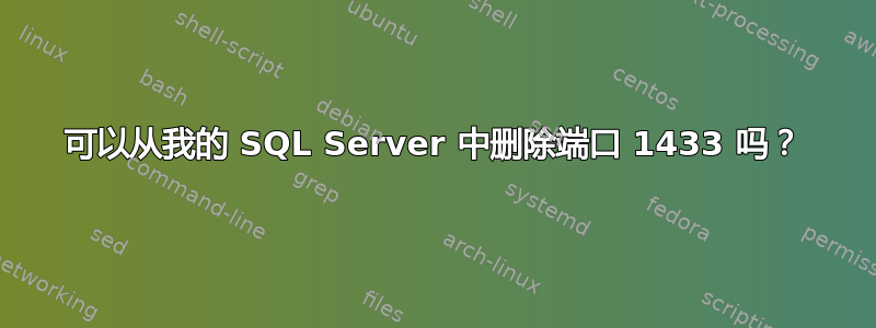 可以从我的 SQL Server 中删除端口 1433 吗？