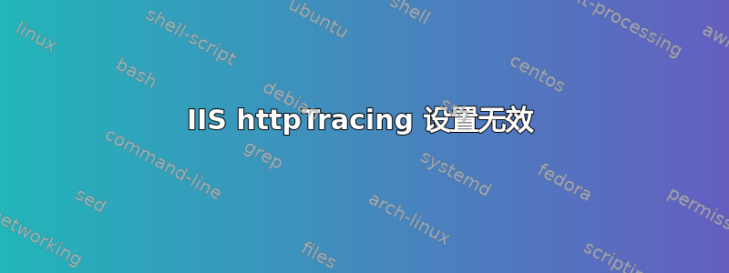 IIS httpTracing 设置无效