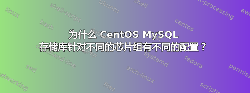 为什么 CentOS MySQL 存储库针对不同的芯片组有不同的配置？