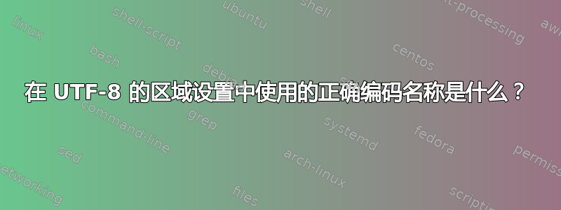 在 UTF-8 的区域设置中使用的正确编码名称是什么？