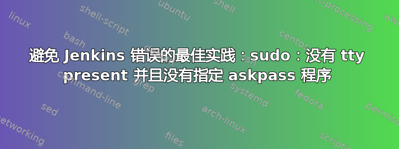 避免 Jenkins 错误的最佳实践：sudo：没有 tty present 并且没有指定 askpass 程序