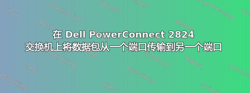 在 Dell PowerConnect 2824 交换机上将数据包从一个端口传输到另一个端口