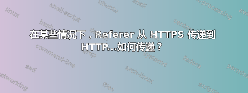 在某些情况下，Referer 从 HTTPS 传递到 HTTP...如何传递？