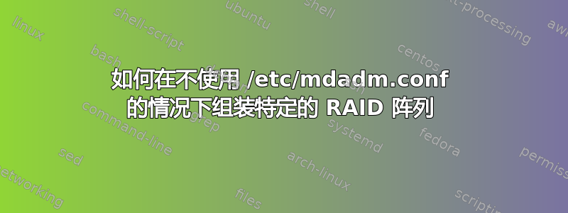 如何在不使用 /etc/mdadm.conf 的情况下组装特定的 RAID 阵列