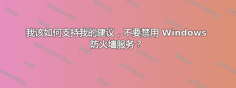 我该如何支持我的建议，不要禁用 Windows 防火墙服务？