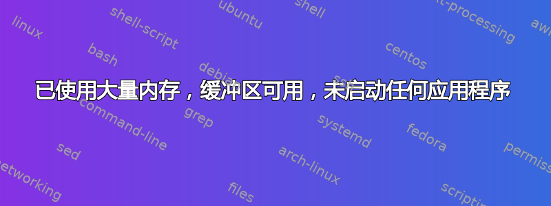 已使用大量内存，缓冲区可用，未启动任何应用程序