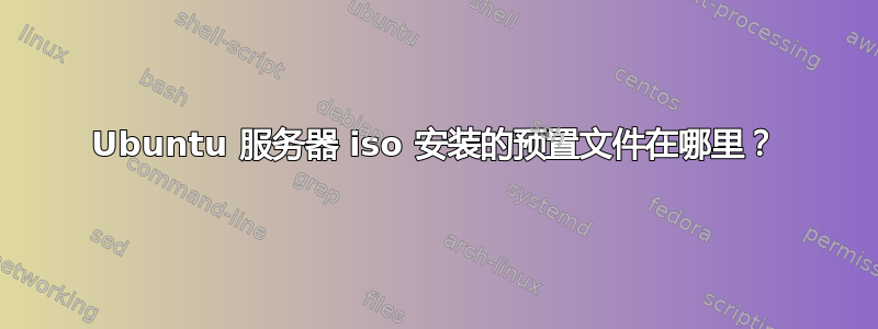 Ubuntu 服务器 iso 安装的预置文件在哪里？