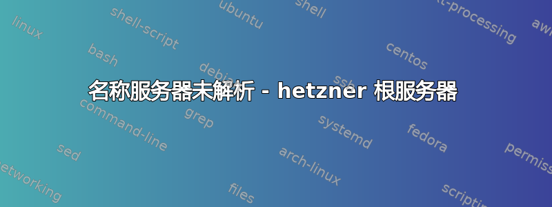 名称服务器未解析 - hetzner 根服务器