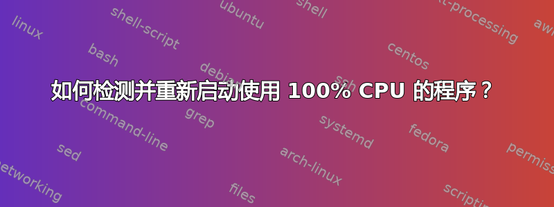 如何检测并重新启动使用 100% CPU 的程序？