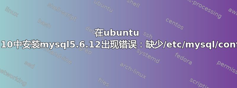 在ubuntu 12.10中安装mysql5.6.12出现错误：缺少/etc/mysql/conf.d