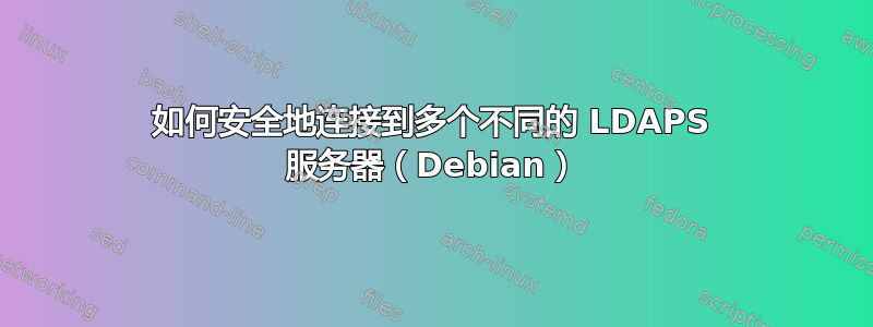 如何安全地连接到多个不同的 LDAPS 服务器（Debian）