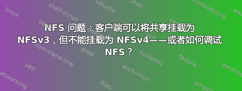 NFS 问题：客户端可以将共享挂载为 NFSv3，但不能挂载为 NFSv4——或者如何调试 NFS？