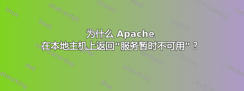 为什么 Apache 在本地主机上返回“服务暂时不可用”？