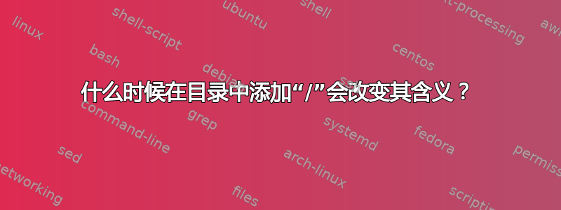 什么时候在目录中添加“/”会改变其含义？