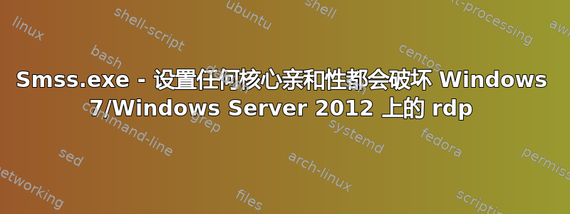 Smss.exe - 设置任何核心亲和性都会破坏 Windows 7/Windows Server 2012 上的 rdp