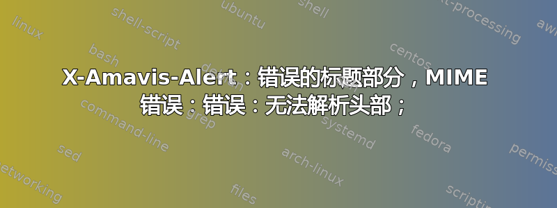 X-Amavis-Alert：错误的标题部分，MIME 错误：错误：无法解析头部；