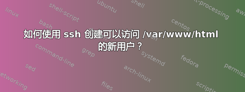 如何使用 ssh 创建可以访问 /var/www/html 的新用户？