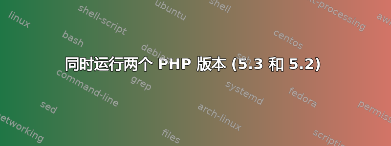 同时运行两个 PHP 版本 (5.3 和 5.2)