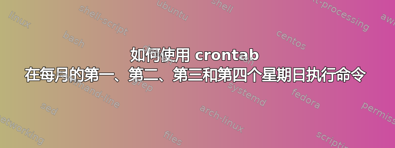 如何使用 crontab 在每月的第一、第二、第三和第四个星期日执行命令