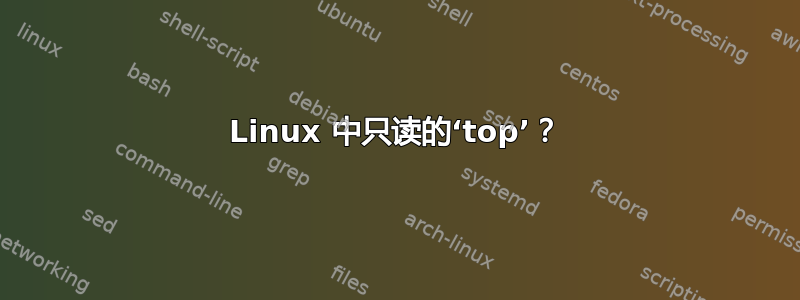 Linux 中只读的‘top’？