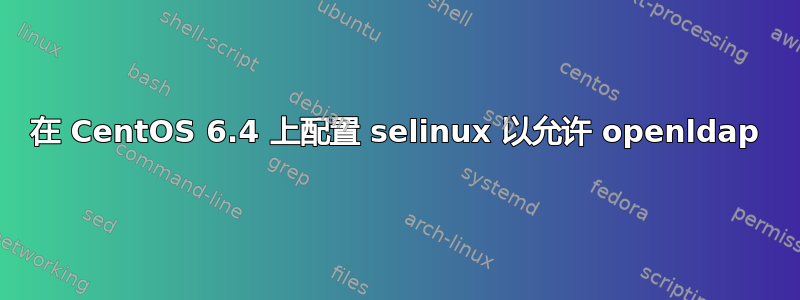 在 CentOS 6.4 上配置 selinux 以允许 openldap