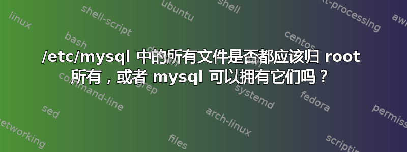 /etc/mysql 中的所有文件是否都应该归 root 所有，或者 mysql 可以拥有它们吗？