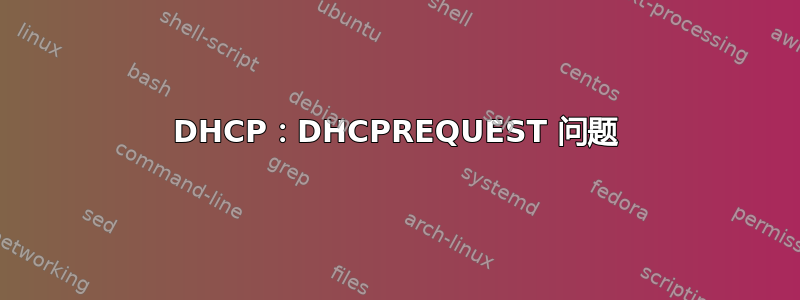 DHCP：DHCPREQUEST 问题