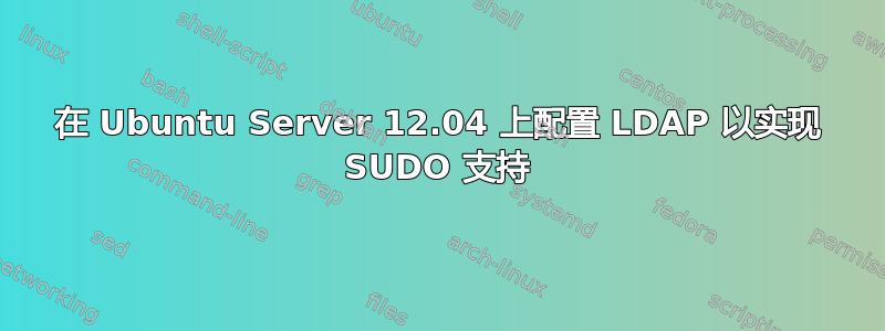 在 Ubuntu Server 12.04 上配置 LDAP 以实现 SUDO 支持