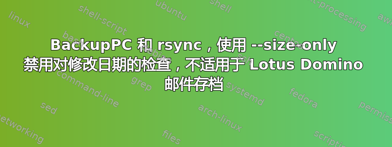 BackupPC 和 rsync，使用 --size-only 禁用对修改日期的检查，不适用于 Lotus Domino 邮件存档