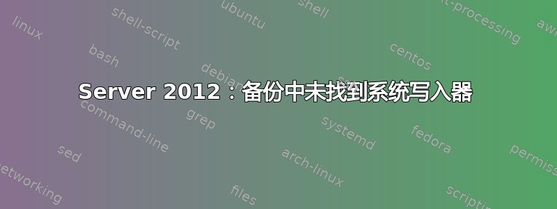 Server 2012：备份中未找到系统写入器