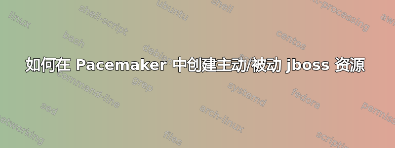 如何在 Pacemaker 中创建主动/被动 jboss 资源