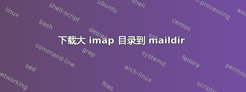 下载大 imap 目录到 maildir