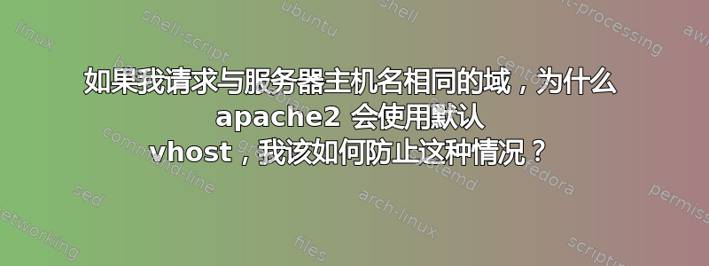 如果我请求与服务器主机名相同的域，为什么 apache2 会使用默认 vhost，我该如何防止这种情况？