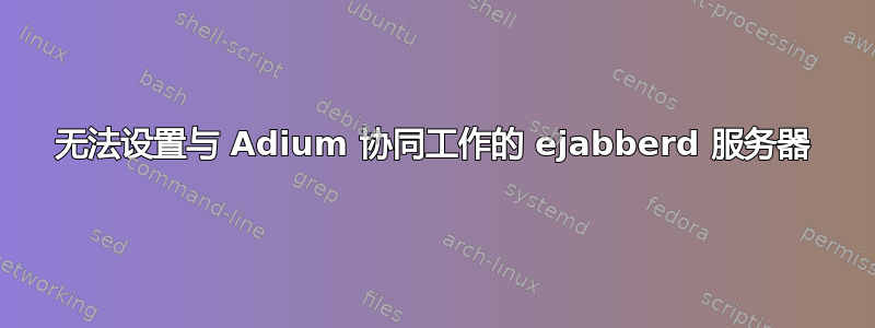 无法设置与 Adium 协同工作的 ejabberd 服务器