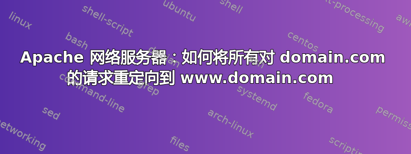 Apache 网络服务器：如何将所有对 domain.com 的请求重定向到 www.domain.com 